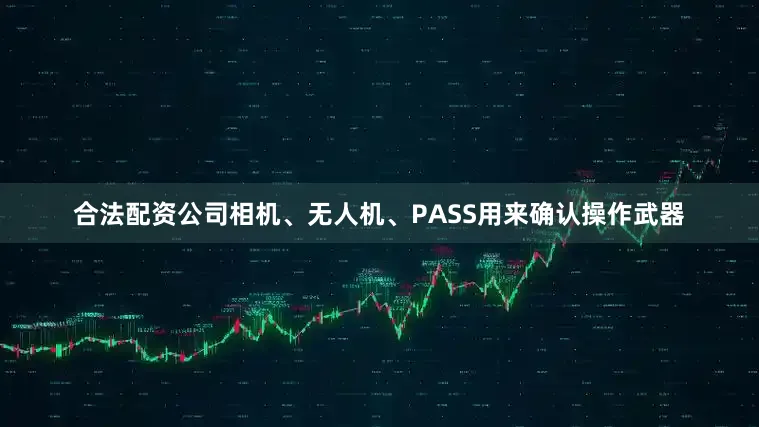 合法配资公司相机、无人机、PASS用来确认操作武器