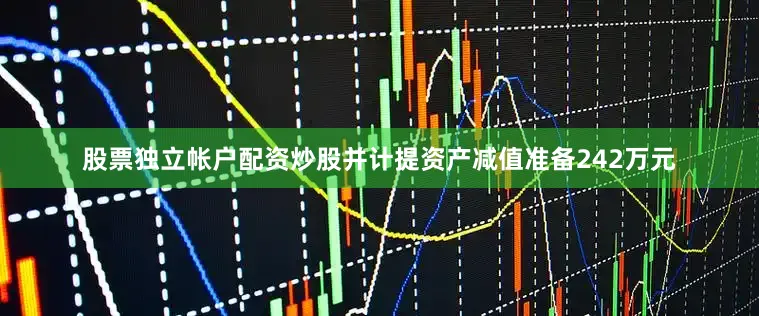 股票独立帐户配资炒股并计提资产减值准备242万元