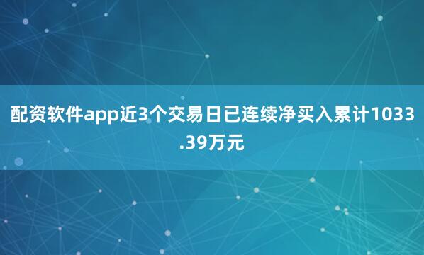 配资软件app近3个交易日已连续净买入累计1033.39万元
