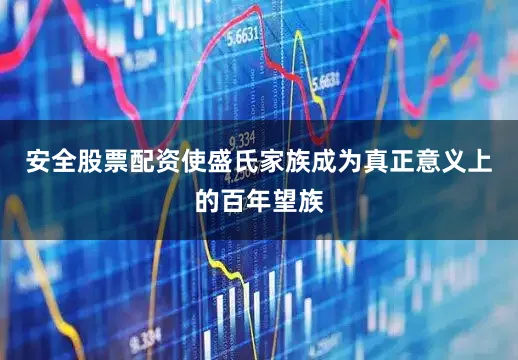 安全股票配资使盛氏家族成为真正意义上的百年望族