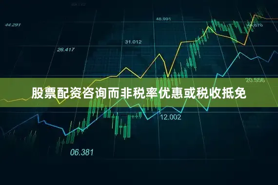 股票配资咨询而非税率优惠或税收抵免