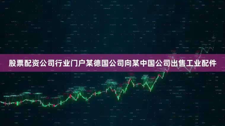 股票配资公司行业门户某德国公司向某中国公司出售工业配件