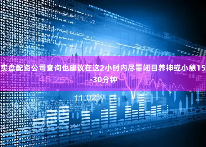 实盘配资公司查询也建议在这2小时内尽量闭目养神或小憩15-30分钟